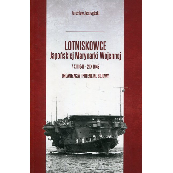 Lotniskowce Japońskiej Marynarki Wojennej 7 XII 1941 - 2 IX 1945 Tom 1