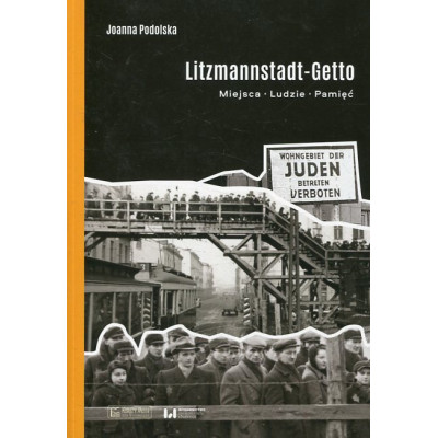 Litzmannstadt Getto. Miejsca, ludzie, pamięć