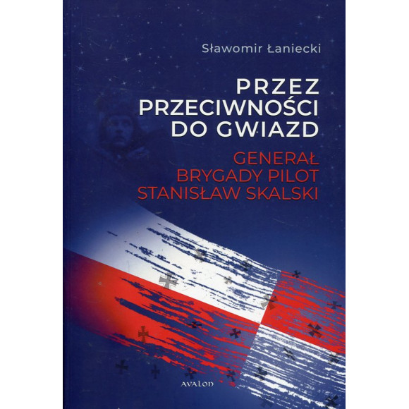 Przez przeciwności do gwiazd Generał brygady pilot Stanisław Skalski