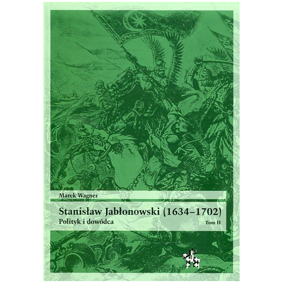 Stanisław Jabłonowski (1634–1702). Polityk i dowódca. Tom II