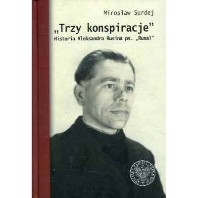 Trzy konspiracje Historia Aleksandra Rusina ps. Rusal