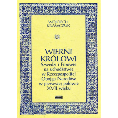 Wierni królowi. Szwedzi i Finowie na uchodźstwie w Rzeczpospolitej Obojga Narodów w pierwszej połowie XVII wieku