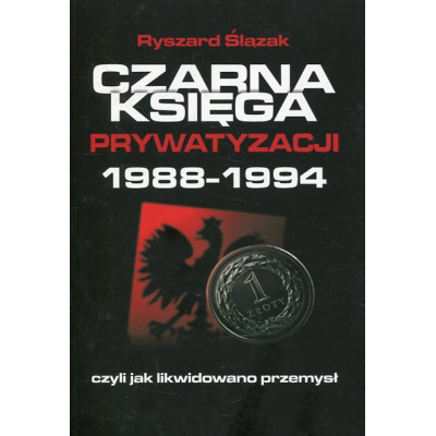Czarna księga prywatyzacji 1988-1994. Czyli jak likwidowano przemysł