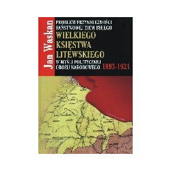 Problem przynależności państwowej ziem byłego Wielkiego Księstwa Litewskiego w myśli politycznej obozu narodowego 1893-1921