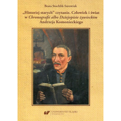 „Historiej starych” czytanie. Człowiek i świat w „Chronografii albo Dziejopisie żywieckim” Andrzeja Komonieckiego