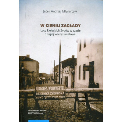 W cieniu Zagłady. Losy kieleckich Żydów w czasie drugiej wojny światowej