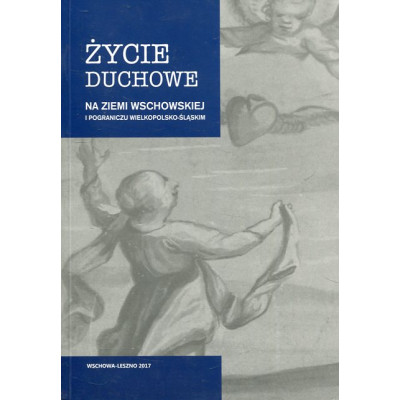 Życie duchowe na ziemi wschowskiej i pograniczu wielkopolsko-śląskim.