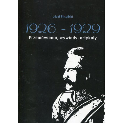 Józef Piłsudski 1926-1929 Przemówienia, wywiady, artykuły