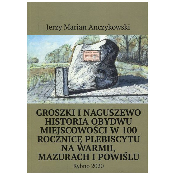 Groszki i Naguszewo Historia obydwu miejscowości w 100 rocznicę plebiscytu na Warmii, Mazurach i Powiślu