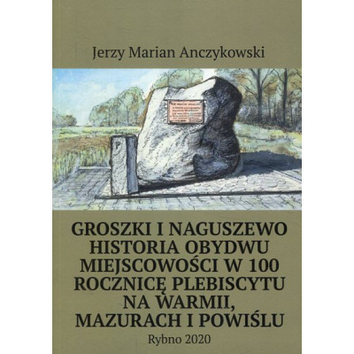 Groszki i Naguszewo Historia obydwu miejscowości w 100 rocznicę plebiscytu na Warmii, Mazurach i Powiślu