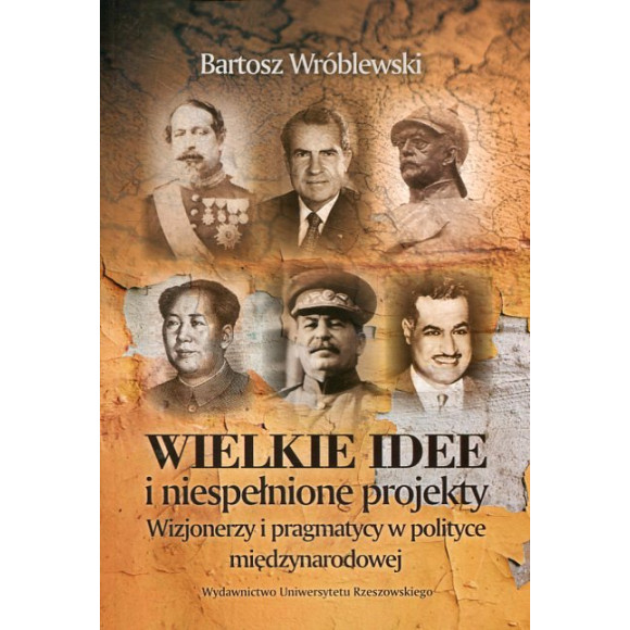 Wielkie idee i niespełnione projekty. Wizjonerzy i pragmatycy w polityce międzynarodowej