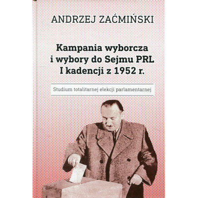 Kampania wyborcza i wybory do Sejmu PRL I kadencji z 1952 r. Studium totalitarnej elekcji parlamentarnej