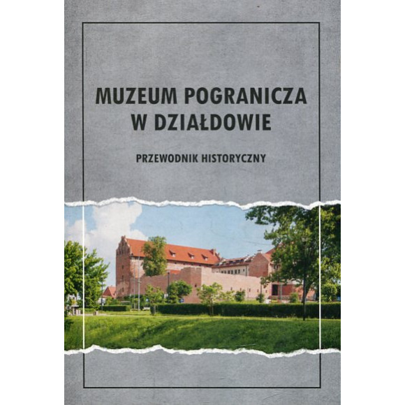 Muzeum Pogranicza w Działdowie. Przewodnik historyczny