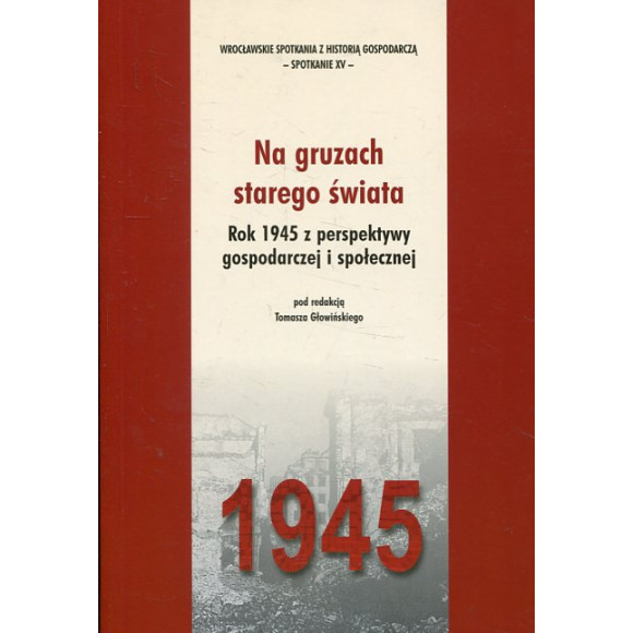 Na gruzach starego świata. Rok 1945 z perspektywy gospodarczej i społecznej