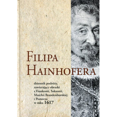 Filipa Hainhofera dziennik podróży zawierający obrazki z Frankonii, Saksonii, Marchii Brandenburskiej i Pomorza w roku 1617