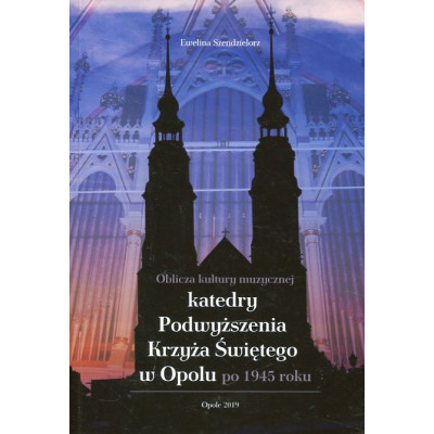 Oblicza kultury muzycznej katedry Podwyższenia Krzyża Świętego w Opolu po 1945 roku