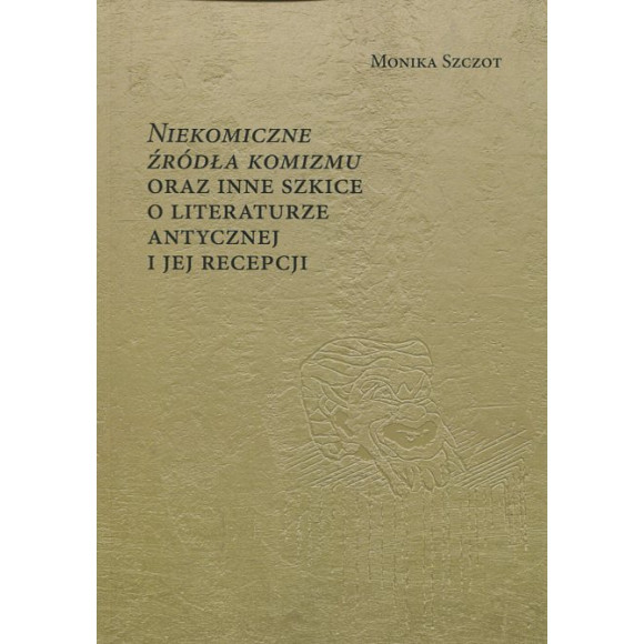 Niekomiczne źródła komizmu oraz inne szkice o literaturze antycznej i jej recepcji