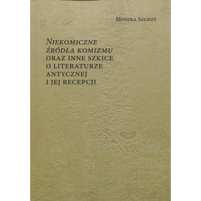 Niekomiczne źródła komizmu oraz inne szkice o literaturze antycznej i jej recepcji