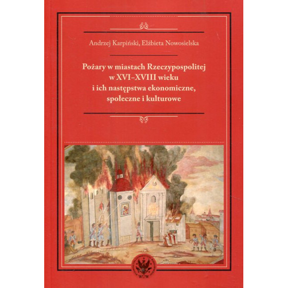 Pożary w miastach Rzeczypospolitej w XVI-XVIII wieku i ich następstwa ekonomiczne, społeczne i kulturowe