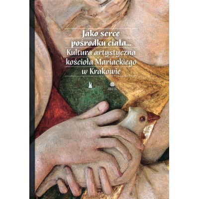 Jako serce pośrodku ciała… Kultura artystyczna kościoła Mariackiego w Krakowie