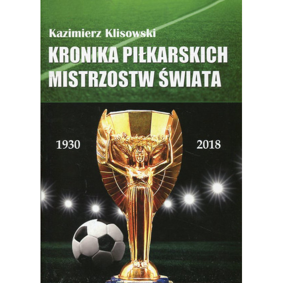 Kronika pilkarskich Mistrzostw Świata 1930-2018. Od Urugwaju do Rosji