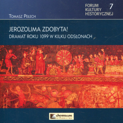 Jerozolima zdobyta! Dramat roku 1099 w kilku odsłonach