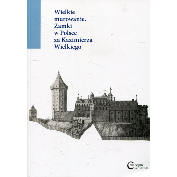 Wielkie murowanie. Zamki w Polsce za Kazimierza Wielkiego.