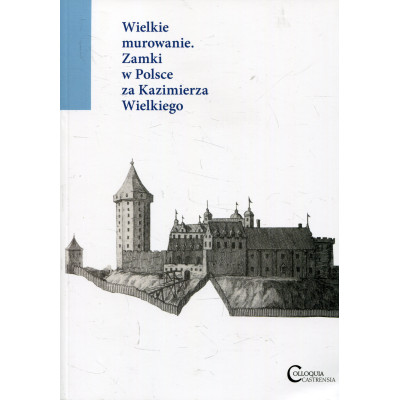 Wielkie murowanie. Zamki w Polsce za Kazimierza Wielkiego.