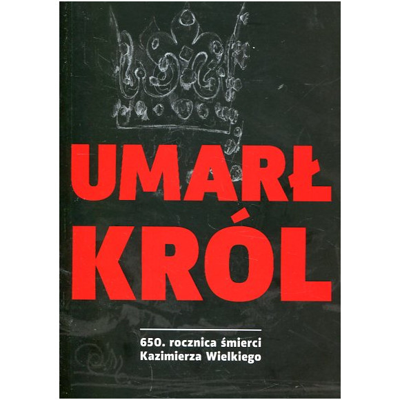Umarł król. 650. rocznica śmierci Kazimierza Wielkiego