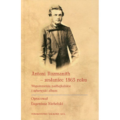 Antoni Rozmanith - zesłaniec 1863 roku.