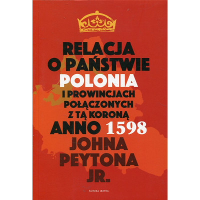 Relacja o państwie Polonia i prowincjach połączonych z tą Koroną anno 1598 Johna Peytona Jr.