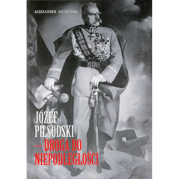 Józef Piłsudski - droga do Niepodległości