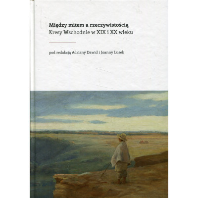 Między mitem a rzeczywistością. Kresy Wschodnie w XIX i XX wieku