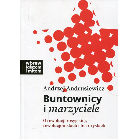 Buntownicy i marzyciele. O rewolucji rosyjskiej, rewolucjonistach i terrorystach