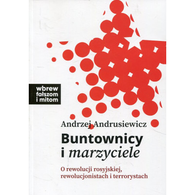 Buntownicy i marzyciele. O rewolucji rosyjskiej, rewolucjonistach i terrorystach