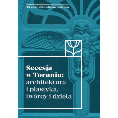 Secesja w Toruniu: architektura i plastyka, twórcy i dzieła