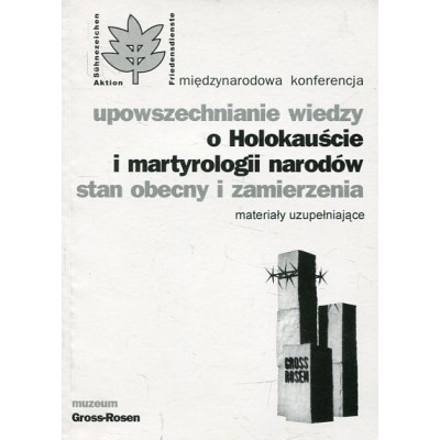 Upowszechnianie wiedzy o Holokauście i martyrologii narodów. Stan obecny i zamierzenia.