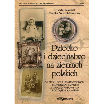 Dziecko i dzieciństwo na ziemiach polskich w źródłach narracyjnych i ikonograficznych z drugiej połowy XIX i początku XX wieku