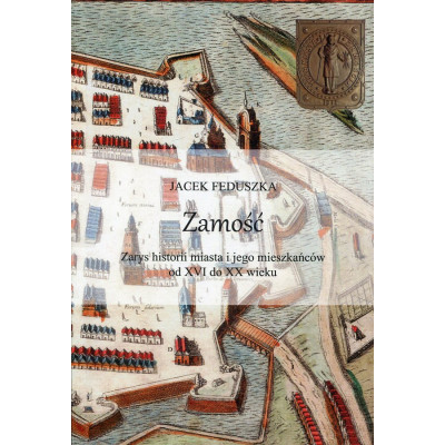 Zamość. Zarys historii miasta i jego mieszkańców od XVI do XX wieku