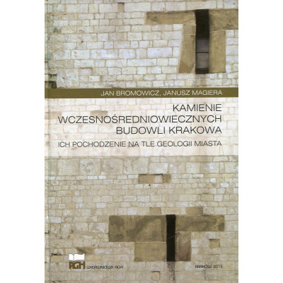 Kamienie wczesnośredniowiecznych budowli Krakowa : ich pochodzenie na tle geologii miasta
