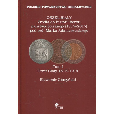 ORZEŁ BIAŁY Źródła do historii herbu państwa polskiego (1815–2015). Tom I Orzeł Biały 1815-1914