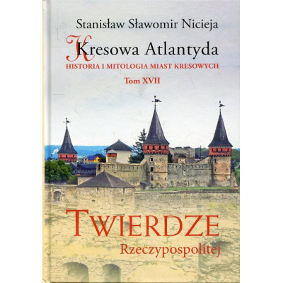 Kresowa Atlantyda. Tom XVII Twierdze Rzeczypospolitej