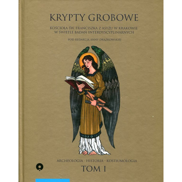 Krypty grobowe kościoła pw. Św. Franciszka z Asyżu w Krakowie w świetle badań interdyscyplinarnych. Tom 1