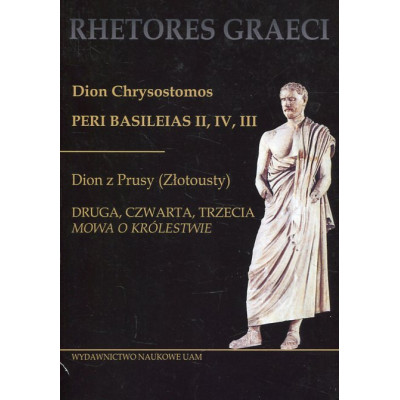 Dion Chrysostomos Peri Basileias II, IV, III. Dion z Prusy (Złotousty), Druga, czwarta, trzecia „Mowa o królestwie”