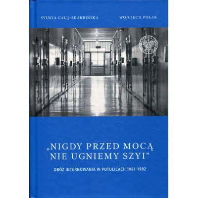 „Nigdy przed mocą nie ugniemy szyi”. Obóz internowania w Potulicach 1981–1982