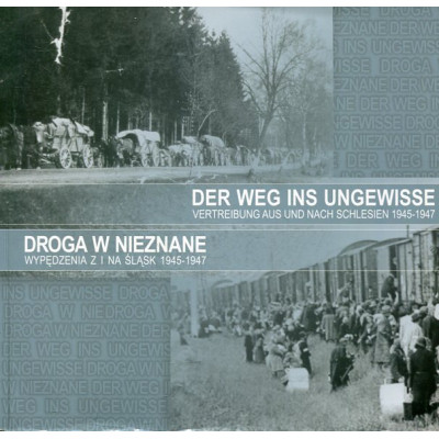 Droga w nieznane Wypędzenia z i na Śląsk 1945-1947