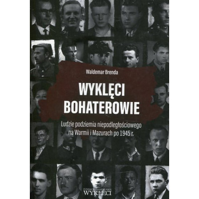 Wyklęci bohaterowie. Ludzie podziemia niepodległościowego na Warmii i Mazurach po 1945 r.