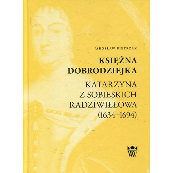 Księżna dobrodziejka. Katarzyna z Sobieskich Radziwiłłowa (1634–1694)