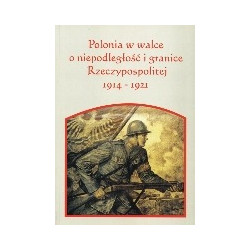 Polonia w walce o niepodległość i granice Rzeczypospolitej 1914-1921