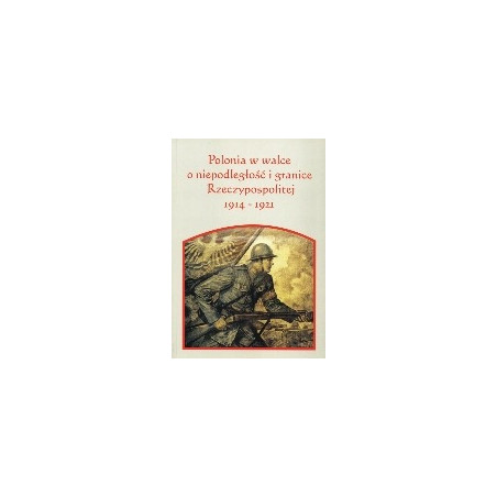 Polonia w walce o niepodległość i granice Rzeczypospolitej 1914-1921